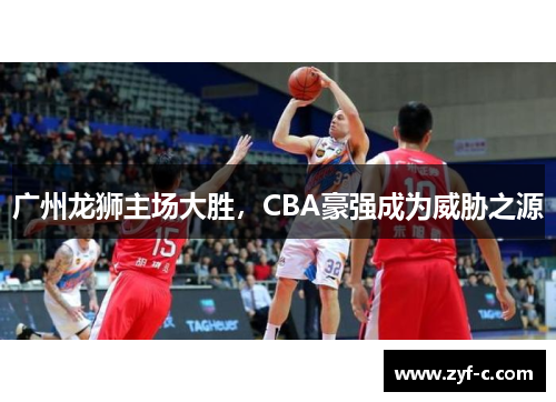 广州龙狮主场大胜，CBA豪强成为威胁之源